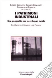 I patrimoni industriali. Una geografia per lo sviluppo locale libro di Dansero E. (cur.); Emanuel C. (cur.); Governa F. (cur.)