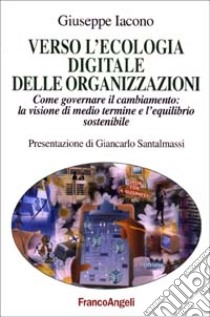 Verso l'ecologia digitale delle organizzazioni. Come governare il cambiamento: la visione di medio termine e l'equilibrio sostenibile libro di Iacono Giuseppe