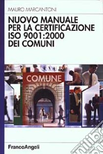 Nuovo manuale per la certificazione ISO 9001: 2000 dei comuni libro di Marcantoni Mauro