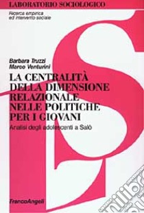 La centralità della dimensione relazionale nelle politiche per i giovani. Analisi degli adolescenti a Salò libro di Truzzi Barbara; Venturini Marco