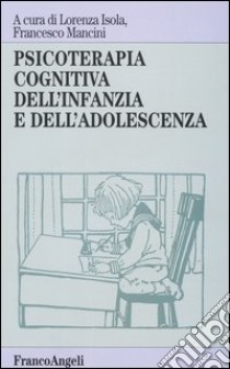 Psicoterapia cognitiva dell'infanzia e dell'adolescenza libro di Isola L. (cur.); Mancini F. (cur.)