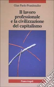 Il lavoro professionale e la civilizzazione del capitalismo libro di Prandstraller G. Paolo