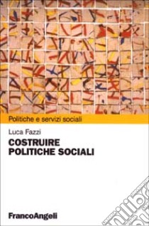 Costruire politiche sociali libro di Fazzi Luca