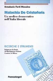 Malachia De Cristoforis. Un medico democratico nell'Italia liberale libro di Forti Messina Annalucia