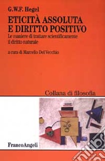 Eticità assoluta e diritto positivo. Le maniere di trattare scientificamente il diritto naturale libro di Hegel Friedrich; Del Vecchio M. (cur.)