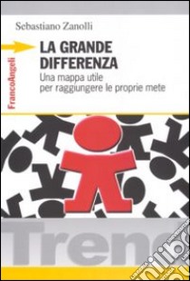 La grande differenza. Una mappa utile per raggiungere le proprie mete libro di Zanolli Sebastiano