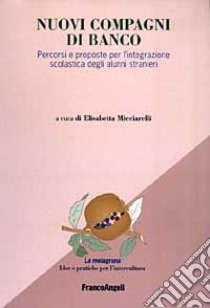 Nuovi compagni di banco. Percorsi e proposte per l'integrazione scolastica degli alunni stranieri libro di Micciarelli E. (cur.)