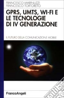 GPRS, UMTS, WI-FI e le tecnologie di IVª generazione. Il futuro della comunicazione mobile libro di Marinuzzi Francesco; Tortoreto Francesco