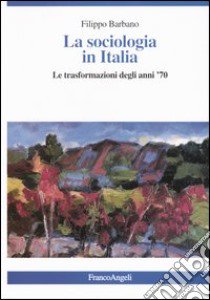 La sociologia in Italia. Le trasformazioni degli anni '70 libro di Barbano Filippo