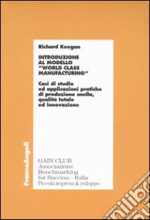 Introduzione al modello «world class manufacturing». Casi di studio ed applicazioni pratiche di produzione snella, qualità totale ed innovazione libro di Keegan Richard