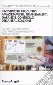 Investimenti produttivi: ammortamenti, finanziamenti, garanzie, controllo della realizzazione. Calcoli, leggi ed esempi con particolare riferimento all'agricoltura libro di Guerrieri Gonzaga O. (cur.)