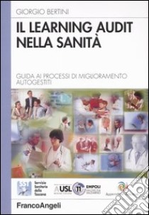 Il learning audit nella sanità. Guida ai processi di miglioramento autogestiti libro di Bertini Giorgio