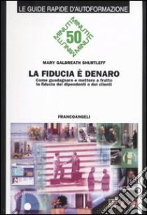 La fiducia è denaro. Come guadagnare e mettere a frutto la fiducia dei dipendenti e dei clienti libro di Galbreath Shurtleff Mary