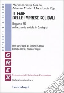 Il fare delle imprese solidali. Rapporto SIS sull'economia sociale in Sardegna libro di Cocco Mariantonietta; Merler Alberto; Piga M. Lucia