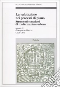 La valutazione nei processi di piano. Strumenti complessi di trasformazione urbana libro di Marchi G. (cur.); Lenti L. (cur.)