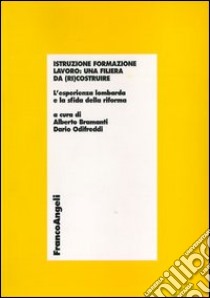 Istruzione formazione lavoro: una filiera da (ri)costruire. L'esperienza lombarda e la sfida della riforma libro di Bramanti A. (cur.); Odifreddi D. (cur.)