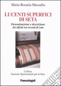 Lucenti superfici di seta. Denominazione e descrizione dei difetti nei tessuti di seta libro di Massafra M. Rosaria