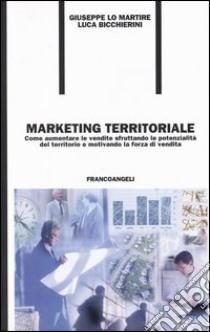 Marketing territoriale. Come aumentare le vendite sfruttando le potenzialità del territorio e motivando la forza di vendita libro di Lo Martire Giuseppe; Bicchierini Luca