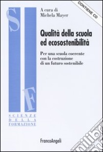 Qualità della scuola ed ecosostenibilità. Per una scuola coerente con la costruzione di un futuro sostenibile. Con CD-ROM libro di Mayer M. (cur.)