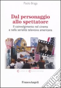 Dal personaggio allo spettatore. Il coinvolgimento nel cinema e nella serialità televisiva americana libro di Braga Paolo