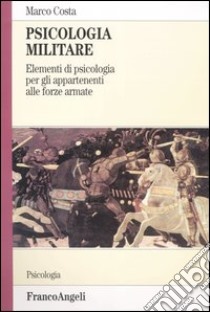 Psicologia militare. Elementi di psicologia per gli appartenenti alle forze armate libro di Costa Marco