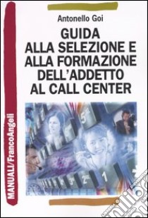 Guida alla selezione e alla formazione dell'addetto al call center libro di Goi Antonello