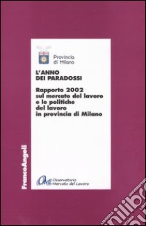 L'anno dei paradossi. Rapporto 2002 sul mercato del lavoro e le politiche del lavoro in provincia di Milano libro di Provincia di Milano (cur.)