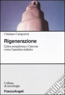 Rigenerazione. L'idea sempiterna e l'ascesa verso l'assoluto-infinito libro di Camporesi Cristiano