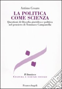 La politica come scienza. Questioni di filosofia giuridica nel pensiero di Tommaso Campanella libro di Cesaro Antimo