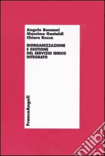 Riorganizzazione e gestione del servizio idrico integrato libro di Bonanni Angelo; Gastaldi Massimo; Rocca Chiara