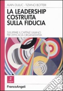 La leadership costruita sulla fiducia. Sviluppare il capitale umano per l'efficacia organizzativa libro di Duluc Alain; Botteri Tiziano