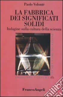 La fabbrica dei significati solidi. Indagine sulla cultura della scienza libro di Volonté Paolo