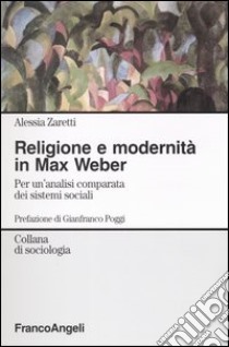 Religione e modernità in Max Weber. Per un'analisi comparata dei sistemi sociali libro di Zaretti Alessia