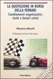 La quotazione in borsa della Ferrari. Cambiamenti organizzativi, rischi e fattori critici libro di Binelli Massimo