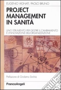 Project management in sanità. Uno strumento per gestire il cambiamento e l'innovazione dell'organizzazione libro di Vignati Eugenio; Bruno Paolo