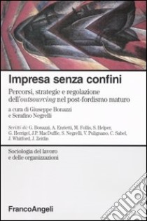 Impresa senza confini. Percorsi, strategie e regolazione dell'outsourcing nel post-fordismo maturo libro di Bonazzi G. (cur.); Negrelli S. (cur.)