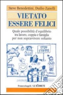 Vietato essere felici. Quale possibilità d'equilibrio tra lavoro, coppia e famiglia per non sopravvivere soltanto libro di Benedettini Steve; Zanelli Duilio