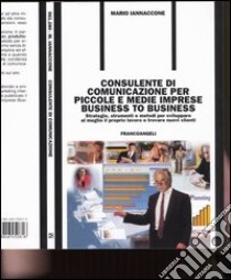 Consulente di comunicazione per piccole e medie imprese business to business. Strategie, strumenti e metodi per sviluppare al meglio il proprio lavoro e... libro di Iannaccone Mario