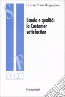 Scuola e qualità: la customer satisfaction libro di Rappagliosi Cristina M.