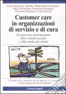 Customer care in organizzazioni di servizio e cura. Un percorso di formazione alla comunicazione e alla tutela dei diritti libro