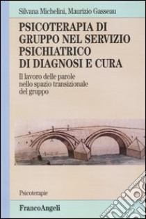 Psicoterapia di gruppo nel servizio psichiatrico di diagnosi e cura. Il lavoro delle parole nello spazio transizionale del gruppo libro di Michelini Silvana; Gasseau Maurizio