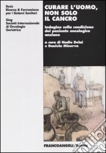 Curare l'uomo, non solo il cancro. Indagine sulla condizione del paziente oncologico anziano libro di Delai N. (cur.); Minerva D. (cur.)