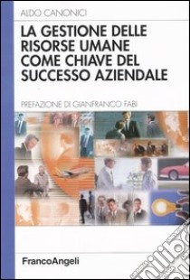 La gestione delle risorse umane come chiave del successo aziendale libro di Canonici Aldo