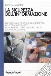 La sicurezza dell'informazione. Dal sistema di gestione alla sicurezza dei sistemi informatici. Le norme BS 7799-2 e ISO/IEC 15408 (Common Criteria) libro di Tsiouras Ioanis