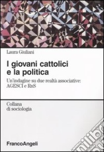 I giovani cattolici e la politica. Un'indagine su due realtà associative: AGESCI e RnS libro di Giuliani Laura