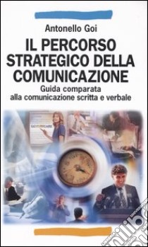 Il percorso strategico della comunicazione. Guida comparata alla comunicazione scritta e verbale libro di Goi Antonello