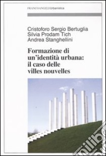 Formazione di un'identità urbana: il caso delle Villes Nouvelles libro di Bertuglia Cristoforo Sergio; Prodam Tich Silvia; Stanghellini Andrea