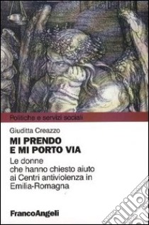 Mi prendo e mi porto via. Le donne che hanno chiesto aiuto ai Centri antiviolenza in Emilia-Romagna libro di Creazzo Giuditta