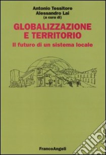 Globalizzazione e territorio. Il futuro di un sistema locale libro di Tessitore A. (cur.); Lai A. (cur.)