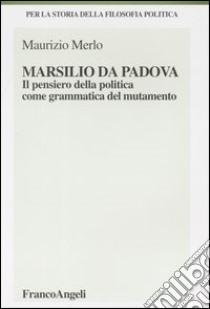 Marsilio da Padova. Il pensiero della politica come grammatica del mutamento libro di Merlo Maurizio